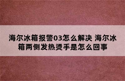 海尔冰箱报警03怎么解决 海尔冰箱两侧发热烫手是怎么回事